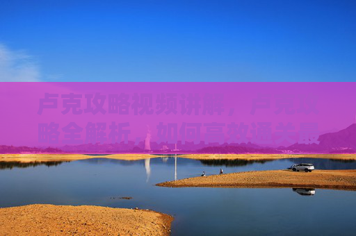 卢克攻略视频讲解,卢克攻略全解析,如何高效通关最终幻想7重制版 卢克攻略视频讲解,卢克攻略全解析,如何高效通关最终幻想7重制版