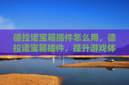 德拉诺宝箱插件怎么用，德拉诺宝箱插件，提升游戏体验的必备工具