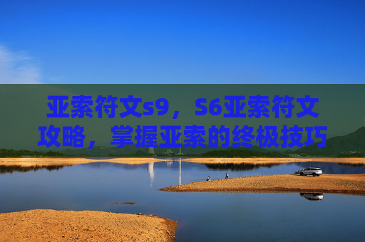 亚索符文s9，S6亚索符文攻略，掌握亚索的终极技巧