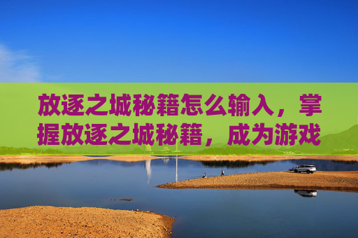 放逐之城秘籍怎么输入,掌握放逐之城秘籍,成为游戏高手 放逐之城秘籍怎么输入,掌握放逐之城秘籍,成为游戏高手