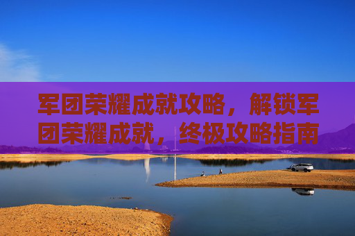军团荣耀成就攻略，解锁军团荣耀成就，终极攻略指南