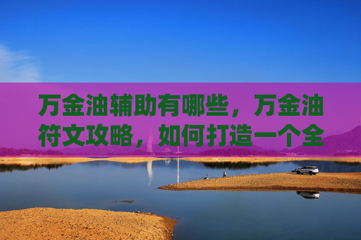 万金油辅助有哪些，万金油符文攻略，如何打造一个全能型符文系统