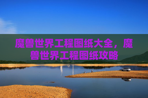 魔兽世界工程图纸大全，魔兽世界工程图纸攻略