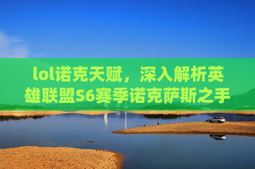 lol诺克天赋,深入解析英雄联盟S6赛季诺克萨斯之手(简称诺手)的天赋系统 lol诺克天赋,深入解析英雄联盟S6赛季诺克萨斯之手(简称诺手)的天赋系统