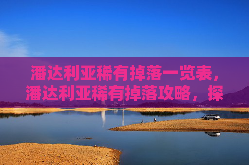 潘达利亚稀有掉落一览表，潘达利亚稀有掉落攻略，探索魔兽世界中的隐藏宝藏