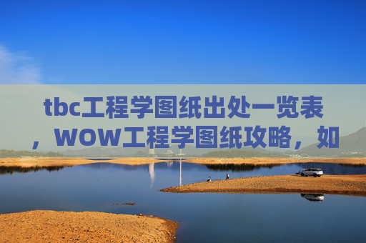 tbc工程学图纸出处一览表,WOW工程学图纸攻略,如何高效获取并利用工程学图纸 tbc工程学图纸出处一览表,WOW工程学图纸攻略,如何高效获取并利用工程学图纸