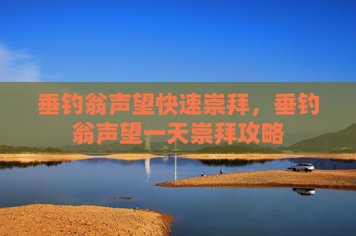 垂钓翁声望快速崇拜，垂钓翁声望一天崇拜攻略