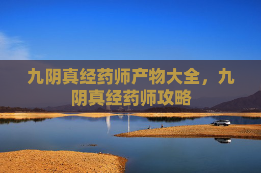 九阴真经药师产物大全，九阴真经药师攻略