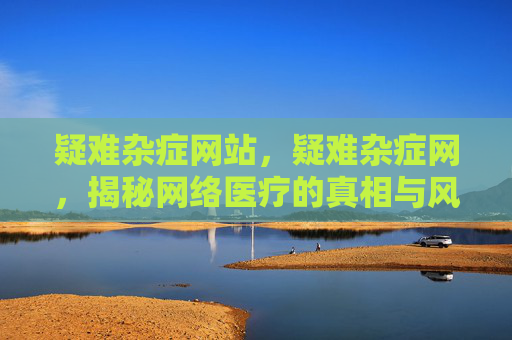 疑难杂症网站,疑难杂症网,揭秘网络医疗的真相与风险 疑难杂症网站,疑难杂症网,揭秘网络医疗的真相与风险