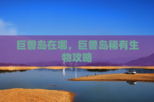 巨兽岛在哪，巨兽岛稀有生物攻略