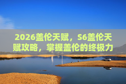 2026盖伦天赋,S6盖伦天赋攻略,掌握盖伦的终极力量 2026盖伦天赋,S6盖伦天赋攻略,掌握盖伦的终极力量