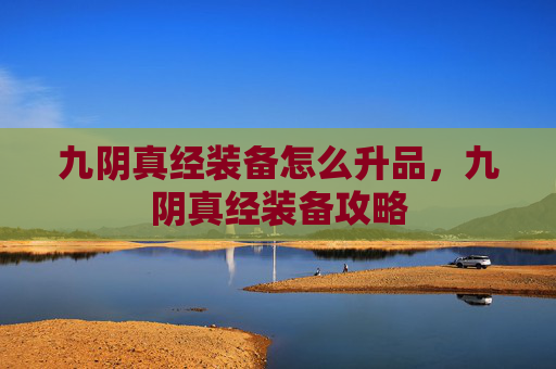 九阴真经装备怎么升品,九阴真经装备攻略 九阴真经装备怎么升品,九阴真经装备攻略
