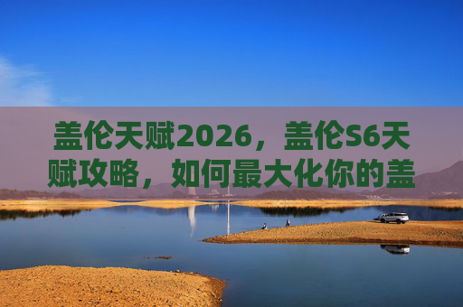 盖伦天赋2026,盖伦S6天赋攻略,如何最大化你的盖伦实力 盖伦天赋2026,盖伦S6天赋攻略,如何最大化你的盖伦实力
