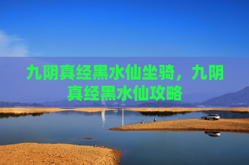 九阴真经黑水仙坐骑，九阴真经黑水仙攻略