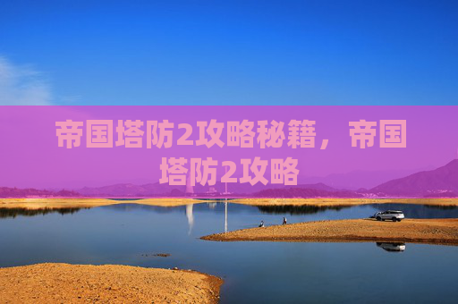 帝国塔防2攻略秘籍，帝国塔防2攻略