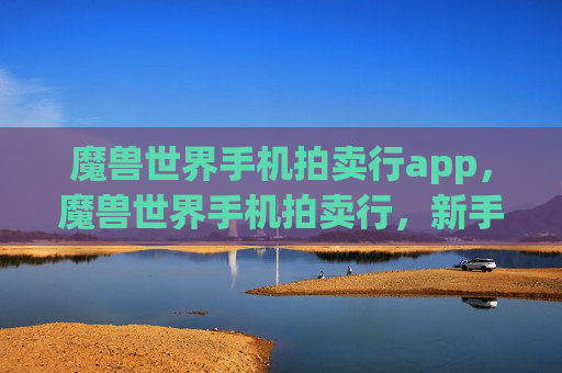 魔兽世界手机拍卖行app,魔兽世界手机拍卖行,新手指南与高级技巧 魔兽世界手机拍卖行app,魔兽世界手机拍卖行,新手指南与高级技巧