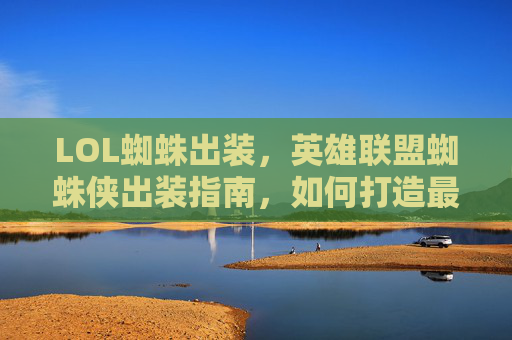 LOL蜘蛛出装,英雄联盟蜘蛛侠出装指南,如何打造最强蜘蛛侠 LOL蜘蛛出装,英雄联盟蜘蛛侠出装指南,如何打造最强蜘蛛侠