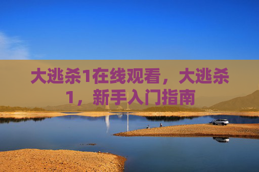 大逃杀1在线观看，大逃杀1，新手入门指南