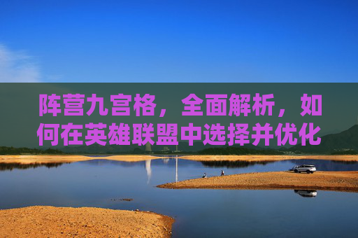 阵营九宫格,全面解析,如何在英雄联盟中选择并优化你的阵营 阵营九宫格,全面解析,如何在英雄联盟中选择并优化你的阵营