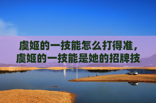 虞姬的一技能怎么打得准，虞姬的一技能是她的招牌技能，也是她的核心输出手段之一。这个技能可以让她在短时间内对敌人造成大量的伤害，并且还可以附带一些控制效果。下面是关于虞姬的一技能的攻略文章