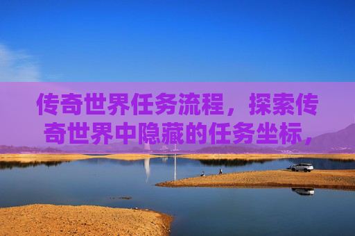 传奇世界任务流程，探索传奇世界中隐藏的任务坐标，解锁游戏新境界