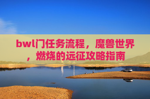bwl门任务流程，魔兽世界，燃烧的远征攻略指南