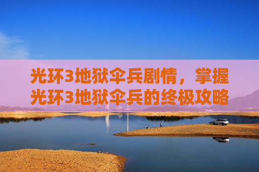光环3地狱伞兵剧情，掌握光环3地狱伞兵的终极攻略