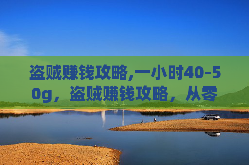 盗贼赚钱攻略,一小时40-50g，盗贼赚钱攻略，从零开始成为游戏中的财富猎人