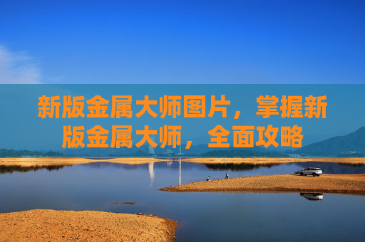 新版金属大师图片，掌握新版金属大师，全面攻略