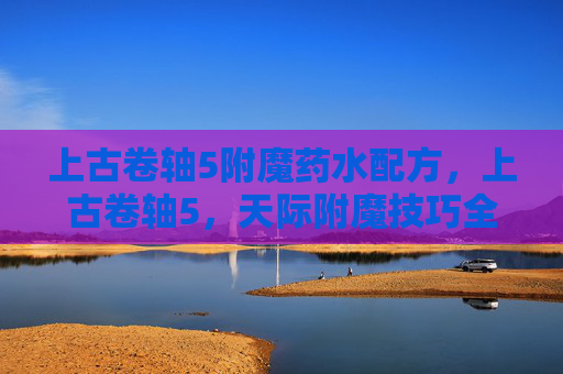 上古卷轴5附魔药水配方,上古卷轴5,天际附魔技巧全攻略 上古卷轴5附魔药水配方,上古卷轴5,天际附魔技巧全攻略