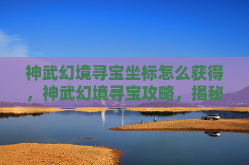 神武幻境寻宝坐标怎么获得,神武幻境寻宝攻略,揭秘隐藏坐标,开启你的宝藏之旅 神武幻境寻宝坐标怎么获得,神武幻境寻宝攻略,揭秘隐藏坐标,开启你的宝藏之旅