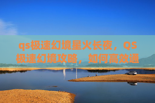 qs极速幻境星火长夜，QS极速幻境攻略，如何高效通关QS极速幻境？
