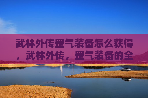武林外传罡气装备怎么获得，武林外传，罡气装备的全面攻略