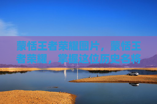 蒙恬王者荣耀图片，蒙恬王者荣耀，掌握这位历史名将的战术与技巧