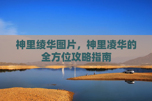 神里绫华图片,神里凌华的全方位攻略指南 神里绫华图片,神里凌华的全方位攻略指南