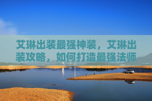 艾琳出装最强神装，艾琳出装攻略，如何打造最强法师？