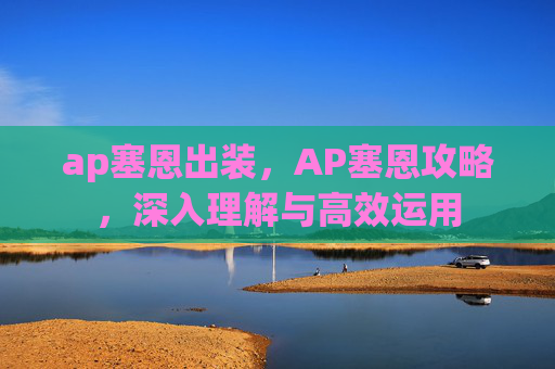 ap塞恩出装,AP塞恩攻略,深入理解与高效运用 ap塞恩出装,AP塞恩攻略,深入理解与高效运用
