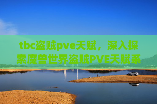 tbc盗贼pve天赋,深入探索魔兽世界盗贼PVE天赋系统,打造你的终极盗贼 tbc盗贼pve天赋,深入探索魔兽世界盗贼PVE天赋系统,打造你的终极盗贼