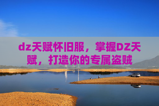 dz天赋怀旧服,掌握DZ天赋,打造你的专属盗贼 dz天赋怀旧服,掌握DZ天赋,打造你的专属盗贼