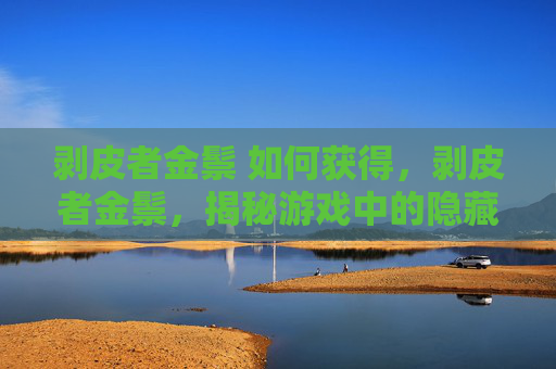 剥皮者金鬃 如何获得，剥皮者金鬃，揭秘游戏中的隐藏宝藏