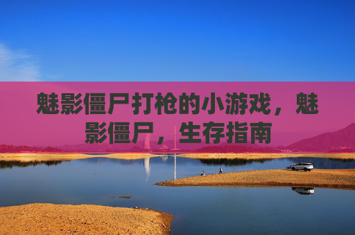 魅影僵尸打枪的小游戏,魅影僵尸,生存指南 魅影僵尸打枪的小游戏,魅影僵尸,生存指南