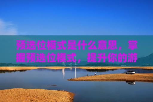预选位模式是什么意思，掌握预选位模式，提升你的游戏表现