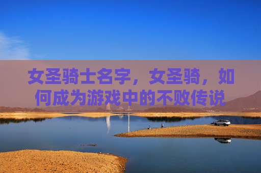 女圣骑士名字，女圣骑，如何成为游戏中的不败传说