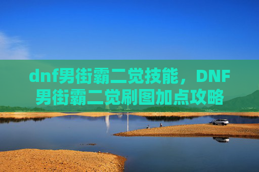 dnf男街霸二觉技能，DNF男街霸二觉刷图加点攻略