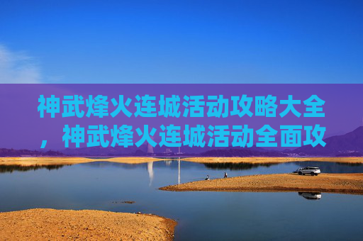 神武烽火连城活动攻略大全,神武烽火连城活动全面攻略 神武烽火连城活动攻略大全,神武烽火连城活动全面攻略