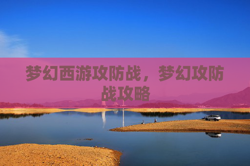 梦幻西游攻防战,梦幻攻防战攻略 梦幻西游攻防战,梦幻攻防战攻略