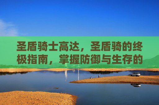 圣盾骑士高达，圣盾骑的终极指南，掌握防御与生存的艺术