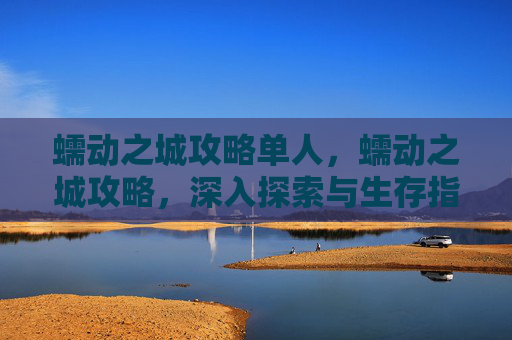 蠕动之城攻略单人，蠕动之城攻略，深入探索与生存指南