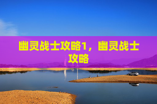 幽灵战士攻略1，幽灵战士攻略