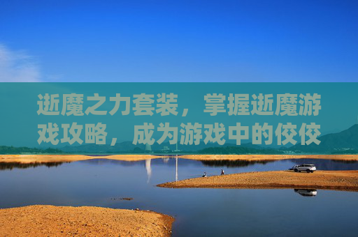 逝魔之力套装，掌握逝魔游戏攻略，成为游戏中的佼佼者